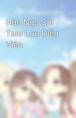 Hàn Ngu Chi Tam Lưu Diễn Viên