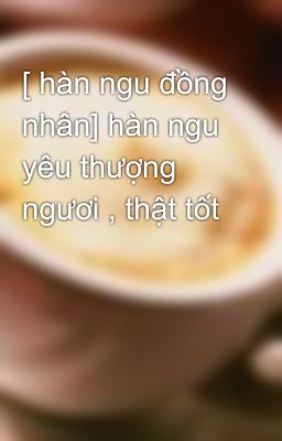 [ hàn ngu đồng nhân] hàn ngu yêu thượng ngươi , thật tốt