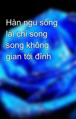 Hàn ngu sống lại chi song song không gian tới đỉnh