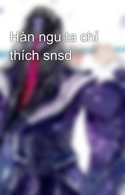 Hàn ngu ta chỉ thích snsd