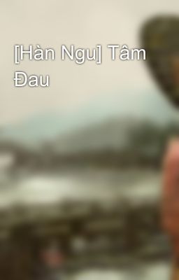 [Hàn Ngu] Tâm Đau