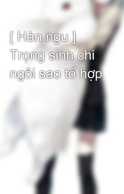 [ Hàn ngu ] Trọng sinh chi ngôi sao tổ hợp