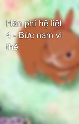 Hãn phỉ hệ liệt 4 - Bức nam vi thê