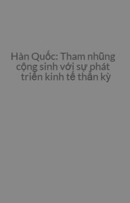 Hàn Quốc: Tham nhũng cộng sinh với sự phát triển kinh tế thần kỳ