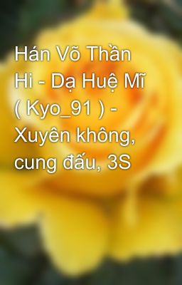 Hán Võ Thần Hi - Dạ Huệ Mĩ ( Kyo_91 ) - Xuyên không, cung đấu, 3S