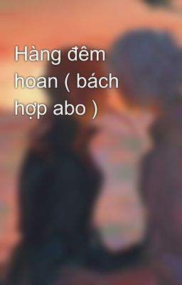 Hàng đêm hoan ( bách hợp abo )