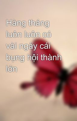 Hàng tháng luôn luôn có vài ngày cái bụng hội thành lớn