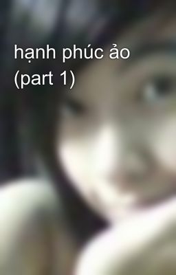 hạnh phúc ảo (part 1)