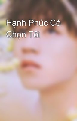 Hạnh Phúc Có Chọn Tôi 