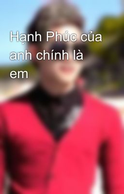 Hạnh Phúc của anh chính là em 