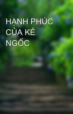 HẠNH PHÚC CỦA KẺ NGỐC