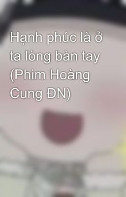 Hạnh phúc là ở ta lòng bàn tay (Phim Hoàng Cung ĐN)