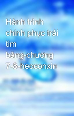 Hành trình chinh phục trái tim băng-chương 7-8-heoconxin