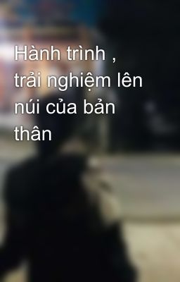 Hành trình , trải nghiệm lên núi của bản thân 