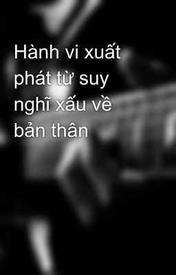 Hành vi xuất phát từ suy nghĩ xấu về bản thân