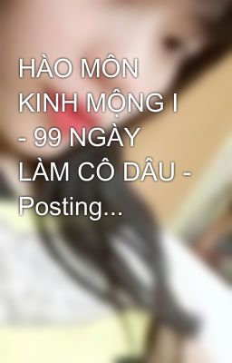 HÀO MÔN KINH MỘNG I - 99 NGÀY LÀM CÔ DÂU - Posting...