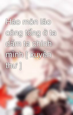 Hào môn lão công tổng ở ta dấm ta chính mình [ xuyên thư ]