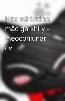 Hảo nữ không mặc gả khi y - meoconlunar cv