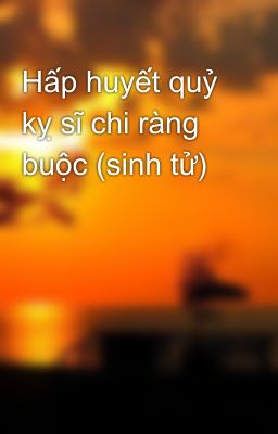 Hấp huyết quỷ kỵ sĩ chi ràng buộc (sinh tử)