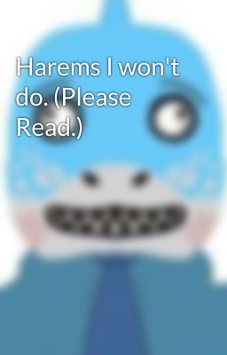 Harems I won't do. (Please Read.)