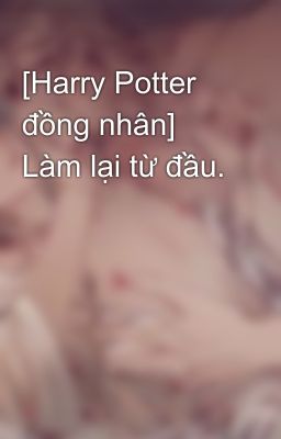 [Harry Potter đồng nhân] Làm lại từ đầu.