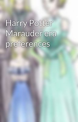 Harry Potter Marauder era preferences