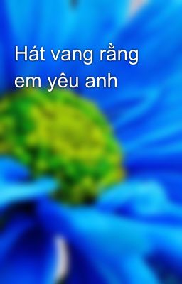 Hát vang rằng em yêu anh