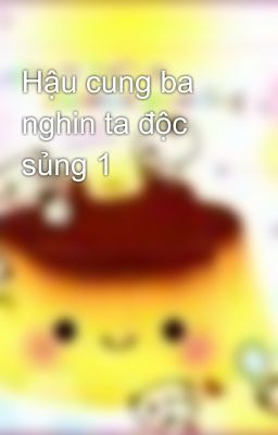 Hậu cung ba nghin ta độc sủng 1