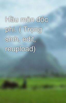 Hầu môn độc phi. ( Trọng sinh, edit, reupload)