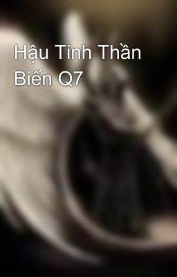 Hậu Tinh Thần Biến Q7