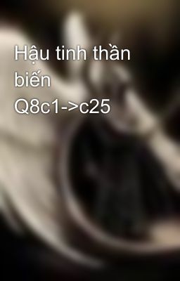 Hậu tinh thần biến Q8c1->c25