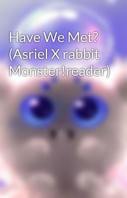 Have We Met? (Asriel X rabbit Monster!reader)