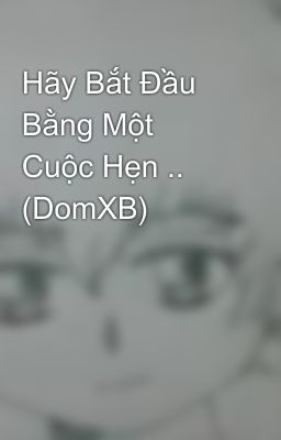 Hãy Bắt Đầu Bằng Một Cuộc Hẹn .. (DomXB)