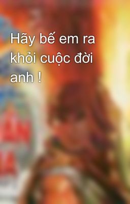 Hãy bế em ra khỏi cuộc đời anh !