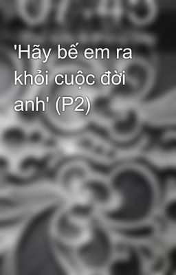 'Hãy bế em ra khỏi cuộc đời anh' (P2)