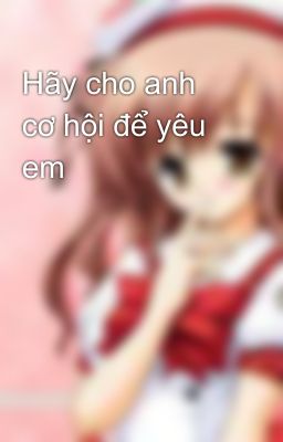 Hãy cho anh cơ hội để yêu em