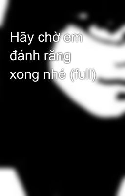 Hãy chờ em đánh răng xong nhé (full)