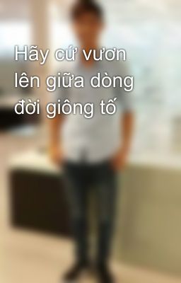 Hãy cứ vươn lên giữa dòng đời giông tố