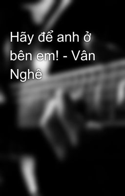 Hãy để anh ở bên em! - Vân Nghê