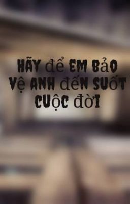 Hãy để em bảo vệ anh đến suốt cuộc đời