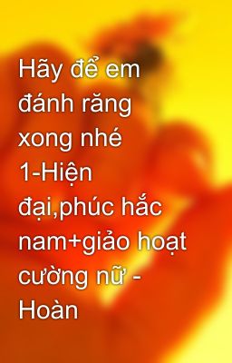 Hãy để em đánh răng xong nhé 1-Hiện đại,phúc hắc nam+giảo hoạt cường nữ - Hoàn