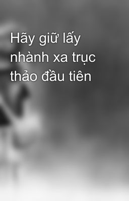 Hãy giữ lấy nhành xa trục thảo đầu tiên