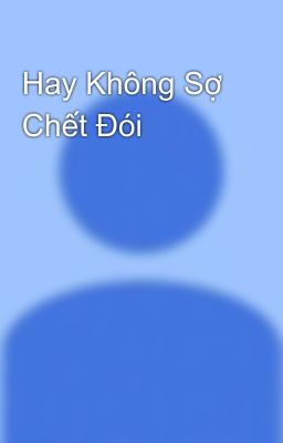 Hay Không Sợ Chết Đói