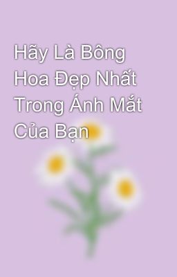 Hãy Là Bông Hoa Đẹp Nhất Trong Ánh Mắt Của Bạn