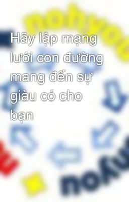 Hãy lập mạng lưới con đường mang đến sự giàu có cho bạn