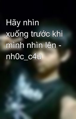 Hãy nhìn xuống trước khi mình nhìn lên - nh0c_c4u