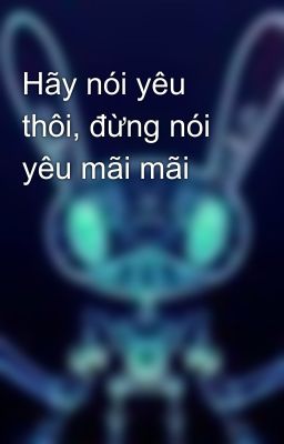 Hãy nói yêu thôi, đừng nói yêu mãi mãi