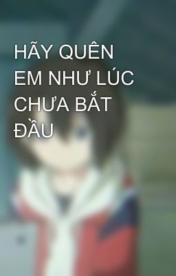 HÃY QUÊN EM NHƯ LÚC CHƯA BẮT ĐẦU 