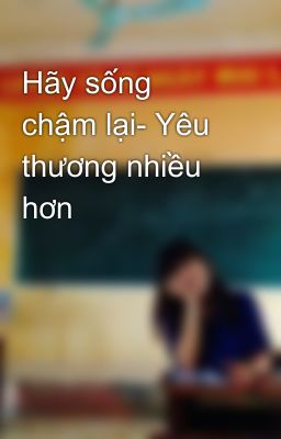 Hãy sống chậm lại- Yêu thương nhiều hơn