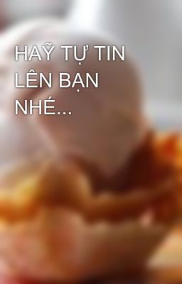 HAỸ TỰ TIN LÊN BẠN NHÉ...